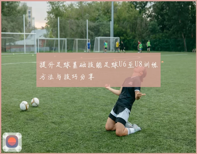 提升足球基础技能足球U6至U8训练方法与技巧分享