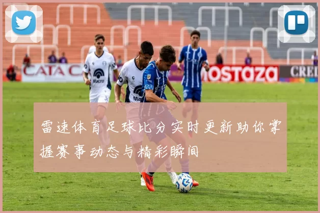 雷速体育足球比分实时更新助你掌握赛事动态与精彩瞬间