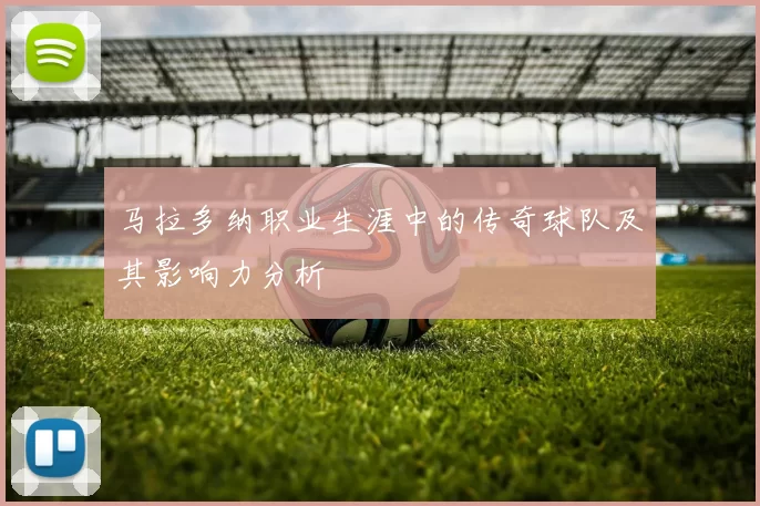 马拉多纳职业生涯中的传奇球队及其影响力分析